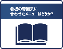 看板の雰囲気に合わせたメニューはどうか？
